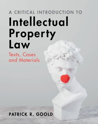 A Critical Introduction to Intellectual Property Law: Texts, Cases and Materials by Goold, Patrick R.