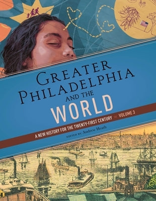 Greater Philadelphia and the World: A New History for the Twenty-First Century, Volume 3 by Heath, Andrew