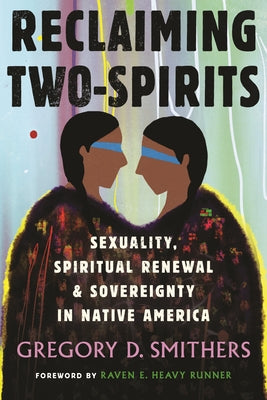 Reclaiming Two-Spirits: Sexuality, Spiritual Renewal & Sovereignty in Native America by Smithers, Gregory