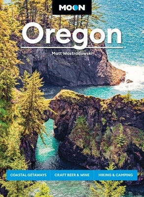 Moon Oregon: Coastal Getaways, Craft Beer & Wine, Hiking & Camping by Wastradowski, Matt