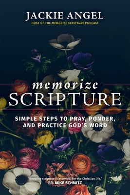 Memorize Scripture: Simple Steps to Pray, Ponder, and Practice God's Word by Angel, Jackie
