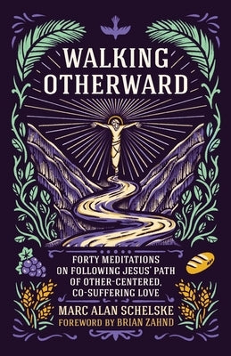 Walking Otherward: Forty Meditations on Following Jesus' Path of Other-centered, Co-suffering Love by Schelske, Marc Alan