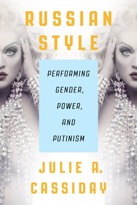 Russian Style: Performing Gender, Power, and Putinism by Cassiday, Julie A.