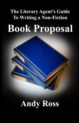 The Literary Agent's Guide To Writing Non-Fiction Book Proposal - 3rd edition by Ross, Andy