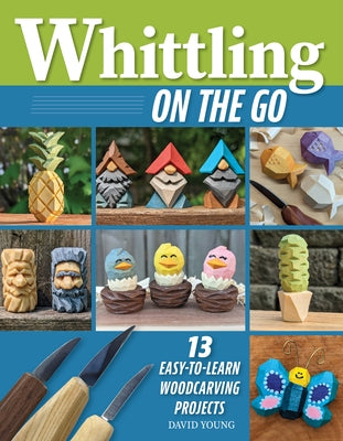 Whittling on the Go: 13 Easy-To-Learn Woodcarving Projects by Young, David