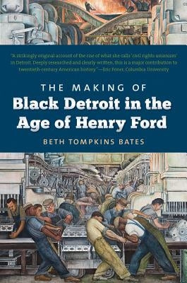 The Making of Black Detroit in the Age of Henry Ford by Bates, Beth Tompkins