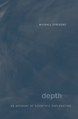 Depth: An Account of Scientific Explanation by Strevens, Michael