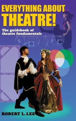 Everything about Theatre!: A Comprehensive Survey about the Arts and Crafts of the Stage by Lee, Robert L.
