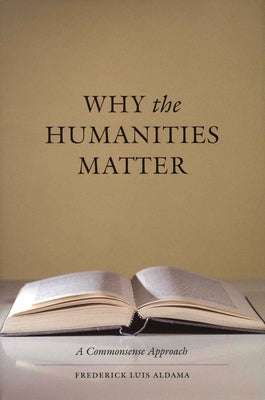 Why the Humanities Matter: A Commonsense Approach by Aldama, Frederick Luis