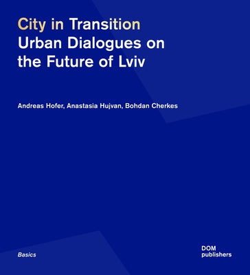 City in Transition: Urban Dialogues on the Future of LVIV by Hofer, Andreas