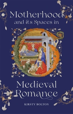 Motherhood and Its Spaces in Medieval Romance by Bolton, Kirsty