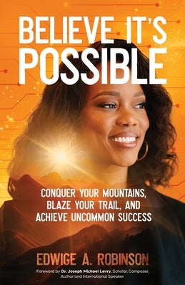 Believe It's Possible: Conquer Your Mountains, Blaze Your Trail, and Achieve Uncommon Success by Robinson, Edwige A.