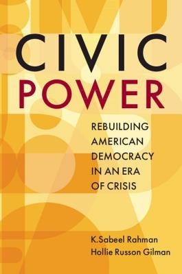 Civic Power: Rebuilding American Democracy in an Era of Crisis by Rahman, K. Sabeel