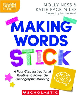 Making Words Stick: A Four-Step Instructional Routine to Power Up Orthographic Mapping by Ness, Molly