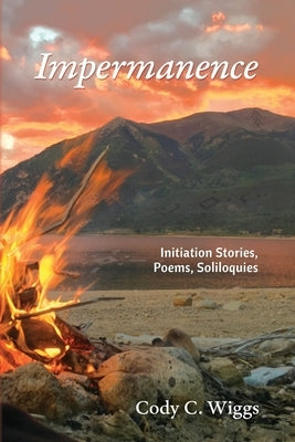 Impermanence: Initiation Stories, Poems, Soliloquies by Wiggs, Cody C.