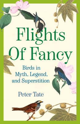 Flights of Fancy: Birds in Myth, Legend, and Superstition by Tate, Peter