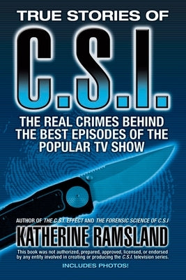 True Stories of CSI: The Real Crimes Behind the Best Episodes of the Popular TV Show by Ramsland, Katherine