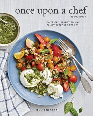 Once Upon a Chef, the Cookbook: 100 Tested, Perfected, and Family-Approved Recipes by Segal, Jennifer