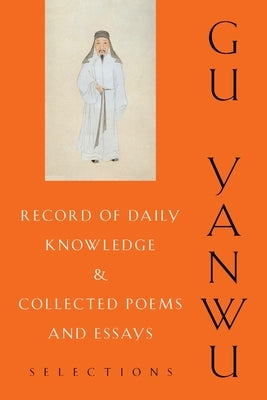 Record of Daily Knowledge and Collected Poems and Essays: Selections by Gu, Yanwu