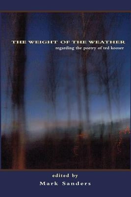 The Weight of the Weather: Regarding the Poetry of Ted Kooser by Sanders, Mark E.