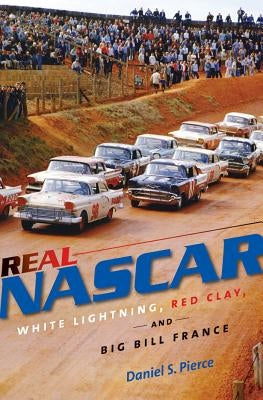 Real NASCAR: White Lightning, Red Clay, and Big Bill France by Pierce, Daniel S.
