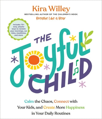 The Joyful Child: Calm the Chaos, Connect with Your Kids, and Create More Happiness in Your Daily Routines by Willey, Kira