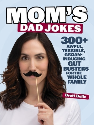 Mom's Dad Jokes: 300+ Awful, Terrible, Groan-Inducing Gut Busters for the Whole Family by Belle, Brett