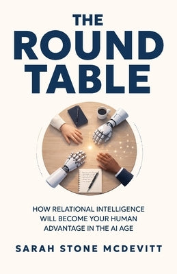 The Round Table: How relational intelligence will become your human advantage in the AI age by McDevitt, Sarah Stone