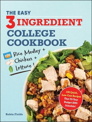 The Easy Three-Ingredient College Cookbook: 100 Quick, Low-Cost Recipes That Fit Your Budget and Schedule! by Fields, Robin