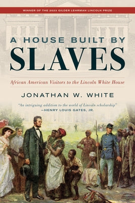 A House Built by Slaves: African American Visitors to the Lincoln White House by White, Jonathan W.