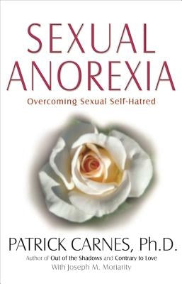 Sexual Anorexia: Overcoming Sexual Self-Hatred by Carnes, Patrick J.