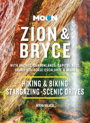 Moon Zion & Bryce: With Arches, Canyonlands, Capitol Reef, Grand Staircase-Escalante & Moab: Hiking & Biking, Stargazing, Scenic Drives by Silver, Maya