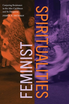 Feminist Spiritualities: Conjuring Resistance in the Afro-Caribbean and Its Diasporas by Deckman, Joshua R.