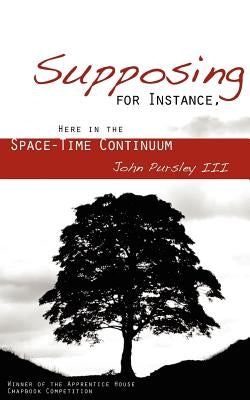 Supposing, for Instance, Here in the Space-Time Continuum by Pursley, John, III
