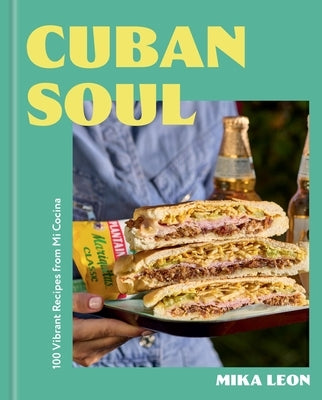 Cuban Soul: 100 Vibrant Recipes from Mi Cocina by Leon, Mika