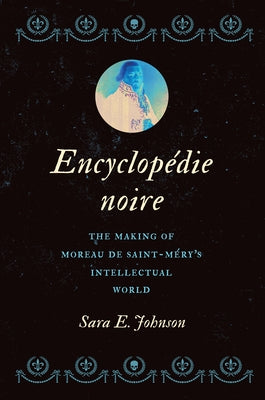 Encyclop?die Noire: The Making of Moreau de Saint-M?ry's Intellectual World by Johnson, Sara E.