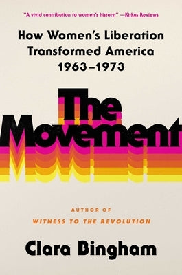 The Movement: How Women's Liberation Transformed America 1963-1973 by Bingham, Clara