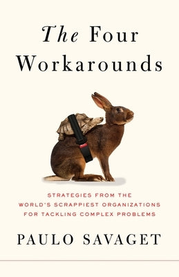 The Four Workarounds: Strategies from the World's Scrappiest Organizations for Tackling Complex Problems by Savaget, Paulo