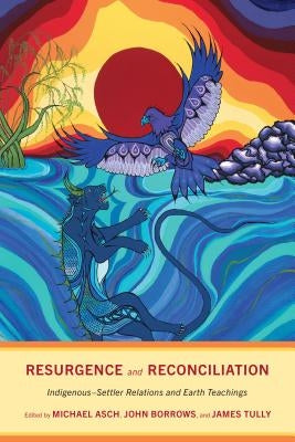 Resurgence and Reconciliation: Indigenous-Settler Relations and Earth Teachings by Asch, Michael