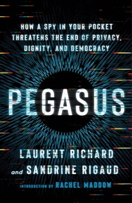 Pegasus: How a Spy in Your Pocket Threatens the End of Privacy, Dignity, and Democracy by Richard, Laurent