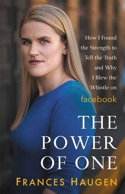 The Power of One: How I Found the Strength to Tell the Truth and Why I Blew the Whistle on Facebook by Haugen, Frances