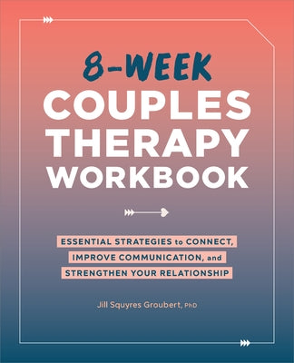 8-Week Couples Therapy Workbook: Essential Strategies to Connect, Improve Communication, and Strengthen Your Relationship by Groubert, Jill Squyres