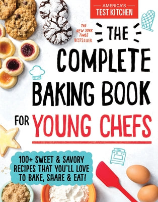 The Complete Baking Book for Young Chefs: 100+ Sweet and Savory Recipes That You'll Love to Bake, Share and Eat! by America's Test Kitchen Kids