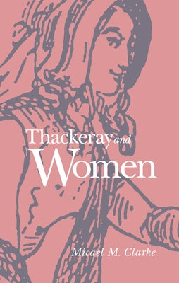 Thackeray and Women by Clarke, Micael