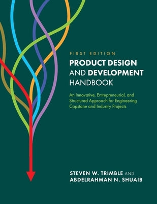 Product Design and Development Handbook: An Innovative, Entrepreneurial, and Structured Approach for Engineering Capstone and Industry Projects by Trimble, Steven W.