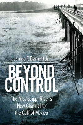 Beyond Control: The Mississippi River's New Channel to the Gulf of Mexico by Barnett, James F.