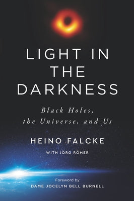 Light in the Darkness: Black Holes, the Universe, and Us by Falcke, Heino