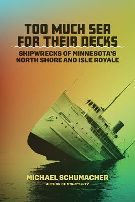 Too Much Sea for Their Decks: Shipwrecks of Minnesota's North Shore and Isle Royale by Schumacher, Michael