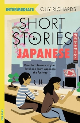 Short Stories in Japanese for Intermediate Learners: Read for Pleasure at Your Level, Expand Your Vocabulary and Learn Japanese the Fun Way! by Richards, Olly