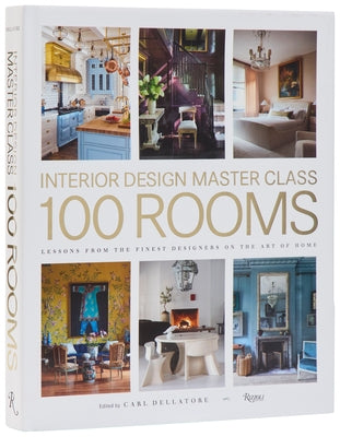 Interior Design Master Class: 100 Rooms: Lessons from the Finest Designers on the Art of Home by Dellatore, Carl
